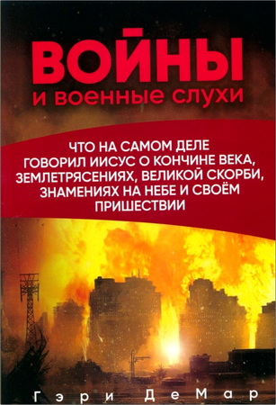 Гэри ДеМар - Войны и военные слухи: что на самом деле говорил Иисус о кончине века, землетрясениях, великой скорби, знамениях на небе и Своём пришествии
