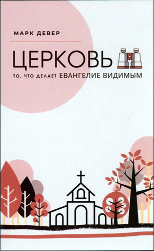 Девер Марк - Церковь - То, что делает Евангелие видимым