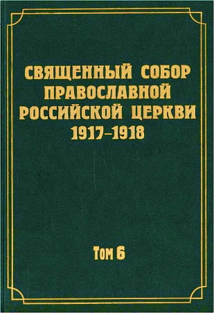 Документы Священного Собора Православной Российской Церкви 1917-1918 годов - Том 6 - Деяния Собора с 37-го по 65-е