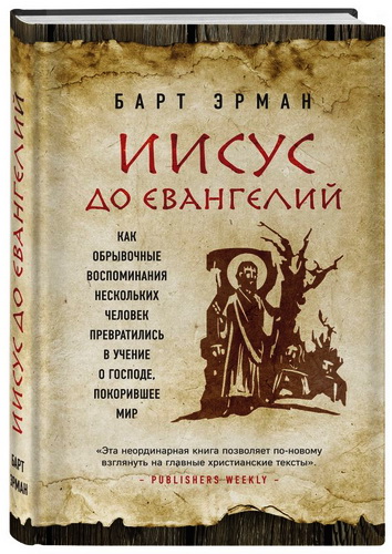 Барт Д. Эрман - Иисус до Евангелий - Как обрывочные воспоминания нескольких человек превратились в учение о Господе, покорившее мир