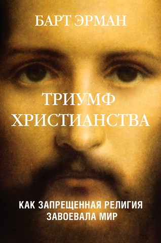 Барт Эрман - Триумф христианства - Как запрещенная религия завоевала мир