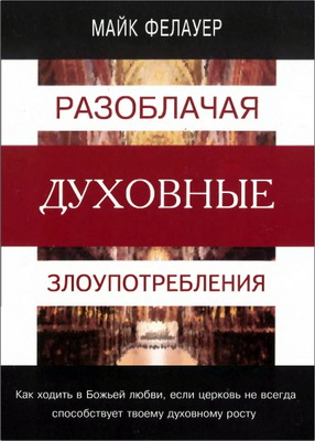 Майк Фелауер – Разоблачая духовные злоупотребления - Как ходить в Божьей любви, если церковь не всегда способствует твоему духовному росту