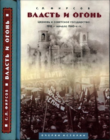 Фирсов Сергей Львович - Власть и огонь - Церковь и советское государство: 1918 - начало 1940-х гг. - Очерки истории