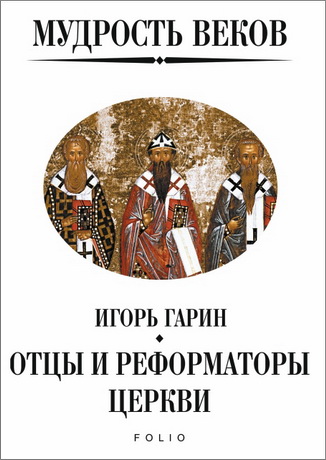 Игорь Гарин - Мудрость веков - Отцы и реформаторы церкви