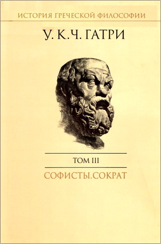 Уильям Кит Чемберс Гатри - История греческой философии в 6 томах Том III: Софисты. Сократ
