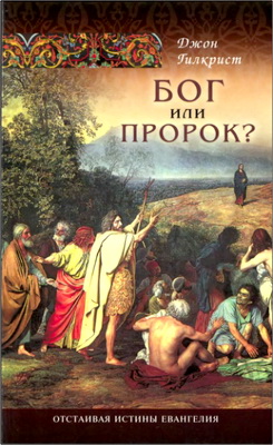 Джон Гилкрист – Бог или пророк? – Отстаивая истины Евангелия