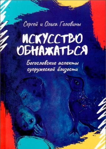 Сергей и Ольга Головин - Искусство обнажаться - Богословские аспекты супружеской близости