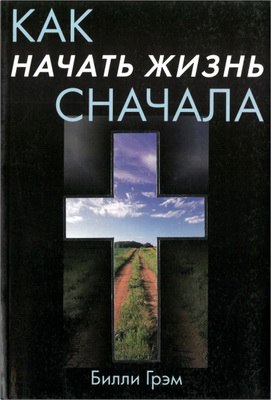 Билли Грэм – Как начать жизнь сначала