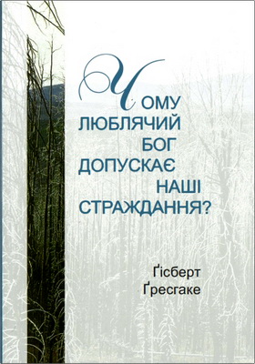 Ґісберт Ґресгаке - Чому люблячий Бог допускає наші страждання?