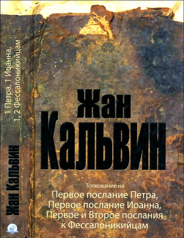 Жан Кальвин - Толкование на Первое послание Петра, Первое послание Иоанна, Первое и Второе послания Павла к Фессалоникийцам