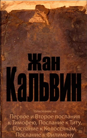 Жан Кальвин - Толкование на Первое и Второе послания Тимофею, Послание к Титу, Послание к Колоссянам, Послание к Филимону