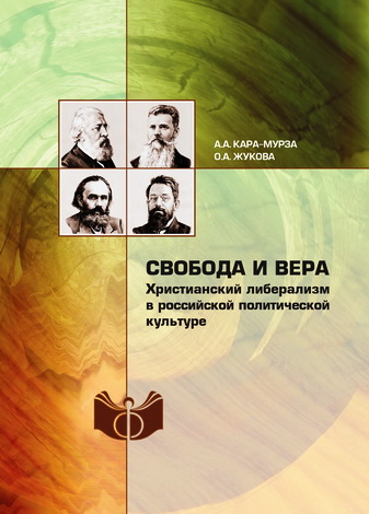 Алексей Кара-Мурза - Ольга Жукова - Свобода и вера - Христианский либерализм в российской политической культуре
