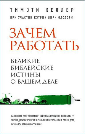 Тимоти Келлер - Зачем работать - Великие библейские истины о вашем деле
