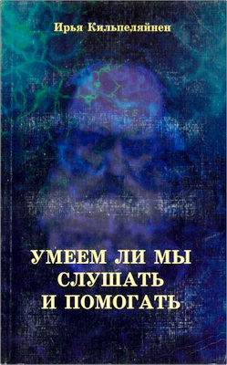Ирья Кильпеляйнен - Умеем ли мы слушать и помогать - Путеводитель душепопечительства, сосредоточенного на ближнем