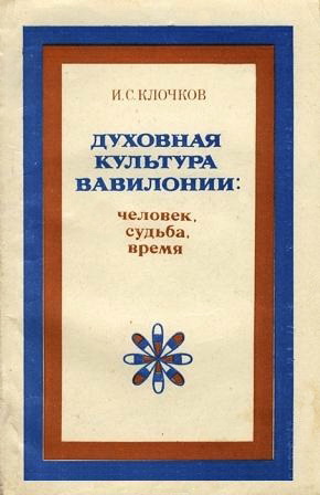 Игорь Сергеевич Клочков - Духовная культура Вавилонии: человек, судьба, время. Очерки