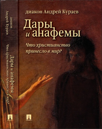 диакон Андрей Кураев - Дары и анафемы. Что христианство принесло в мир? Размышления на пороге III тысячелетия