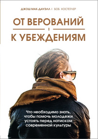Джош Мак-Дауэлл, Боб Хостетлер - От верований к убеждениям - Что необходимо знать, чтобы помочь молодежи устоять перед натиском современной культуры