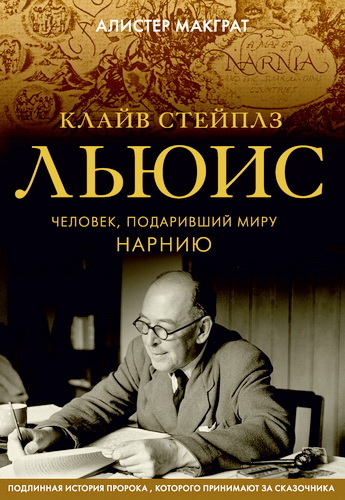 Алистер Макграт - Клайв Стейплз Льюис. Человек, подаривший миру Нарнию
