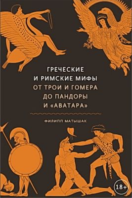 Филипп Матышак - Греческие и римские мифы : От Трои и Гомера до Пандоры и «Аватара» 
