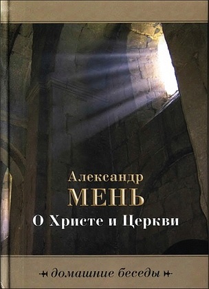Протоиерей Александр Мень - О Христе и церкви - Домашние беседы