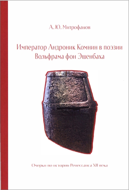 Андрей Юрьевич Митрофанов - Император Андроник Комнин в поэзии Вольфрама фон Эшенбаха. Очерки по истории Ренессанса XII века