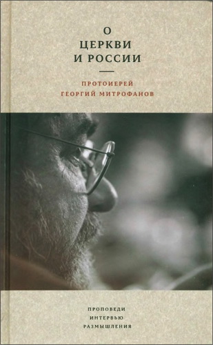 Протоиерей Георгий Митрофанов - О Церкви и России. Проповеди, интервью, размышления