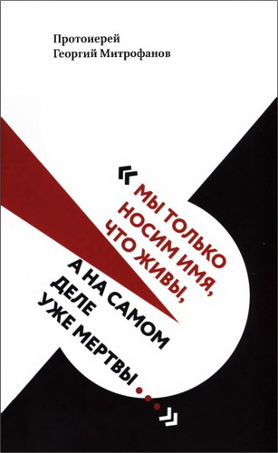 Протоиерей Митрофанов Георгий - «Мы только носим имя, что живы, а на самом деле уже мертвы...»