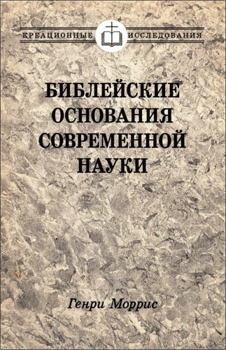 Генри Моррис - Библейские основания современной науки