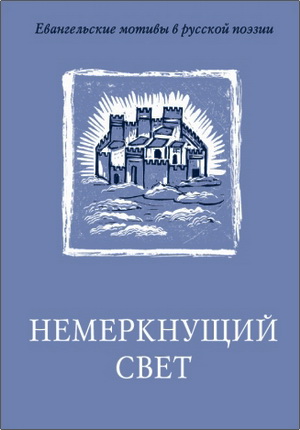 Немеркнущий свет - Евангельские мотивы в русской поэзии