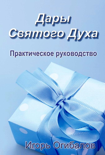 Игорь Огибалов - Дары Святого Духа - практическое руководство