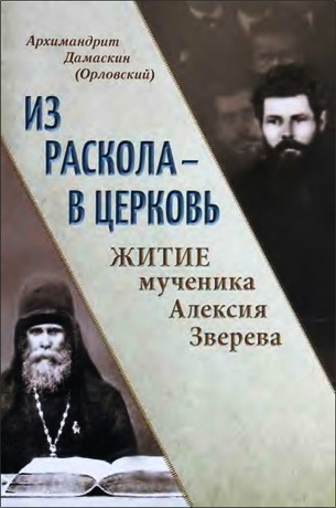 Архимандрит Дамаскин (Орловский) - Из раскола - в Церковь. Житие мученика Алексия Зверева