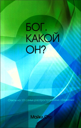 Майкл Отс – Бог. Какой Он? - Ответы на 10 самых распространенных обвинений