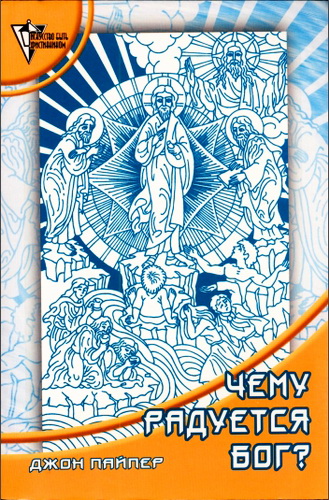 Пайпер Джон - Чему радуется Бог - Размышления об удовольствии быть Богом