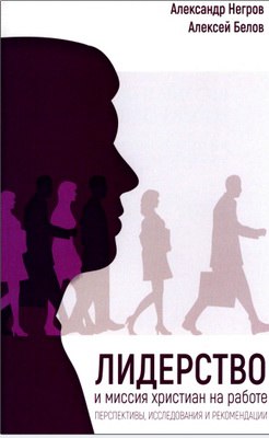 Негров Александр Белов Алексей Лидерство и миссия христиан на работе 