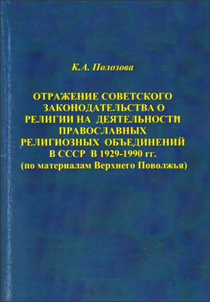 Кристина Андреевна Полозова - Отражение советского законодательства о религии на деятельности православных религиозных объединений в СССР в 1929-1990 гг. (по материалам Верхнего Поволжья)