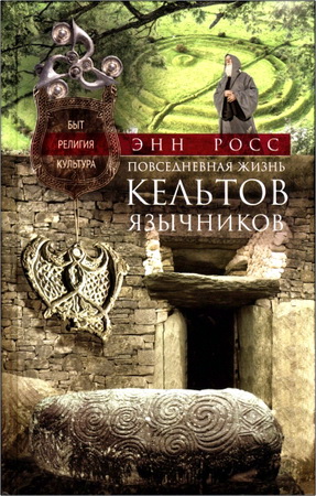Росс Энн - Повседневная жизнь кельтов-язычников - Быт, религия, культура