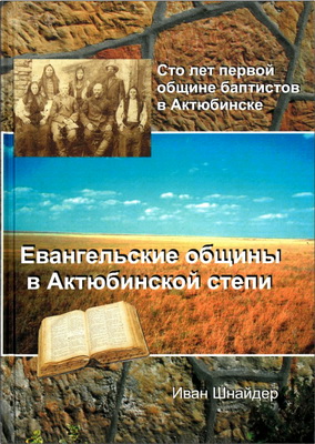 Иван Шнайдер – Евангельские общины в Актюбинской степи - Сто лет первой общине баптистов в Актюбинске