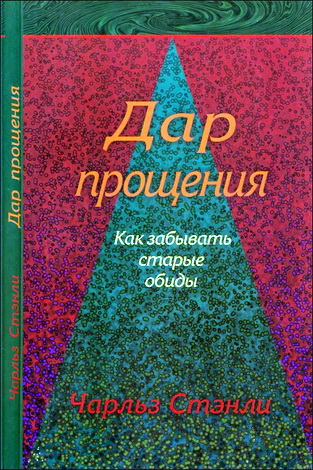 Дар прощения - Чарльз Стенли - Как забывать старые обиды