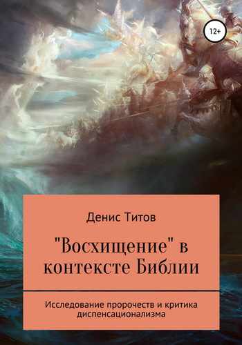 Денис Титов - «Восхищение» в контексте Библии - исследование пророчеств и критика диспенсационализма