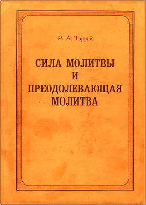 Р. А. Торрей – Сила молитвы и преодолевающая молитва
