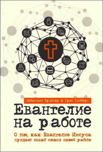 Себастьян Трэйгер, Грег Гилберт - Евангелие на работе