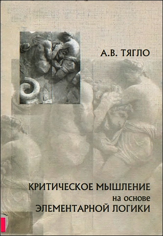 Александр Тягло - Критическое мышление на основе элементарной логики - Учебное пособие