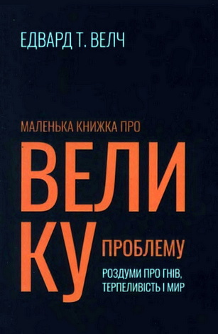 Едвард Т. Велч - Маленька книжка про велику проблему - Роздуми про гнів, терпеливість і мир
