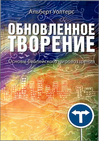 Альберт Уолтерс. Обновленное творение. Основы библейского мировоззрения