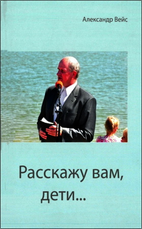 Александр Иванович Вейс - Расскажу вам, дети - Воспоминания