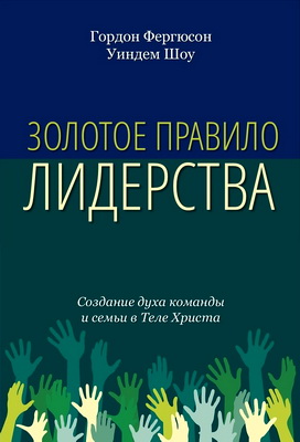 Гордон Фергюсон, Уиндем Шоу – Золотое правило лидерства - Создание духа команды и семьи в теле Христа