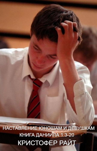 Кристофер Райт - Наставление юношам и девушкам - Книга Даниила 1: 3-20