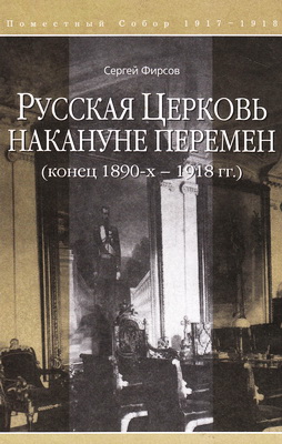 Сергей Львович Фирсов - Русская Церковь накануне перемен (конец 1890-х – 1918 гг.)