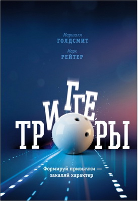 Маршалл Голдсмит, Марк Рейтер – Триггеры - Формируй привычки — закаляй характер
