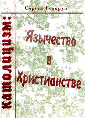 Сергей Говорун – Католицизм: Язычество в христианстве